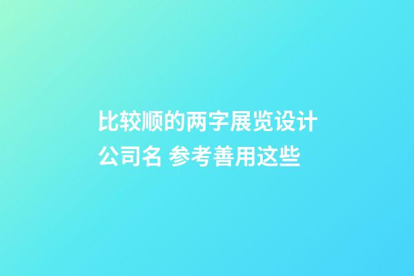 比较顺的两字展览设计公司名 参考善用这些